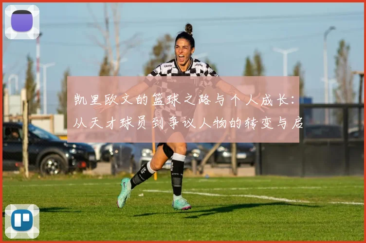 凯里欧文的篮球之路与个人成长：从天才球员到争议人物的转变与启示