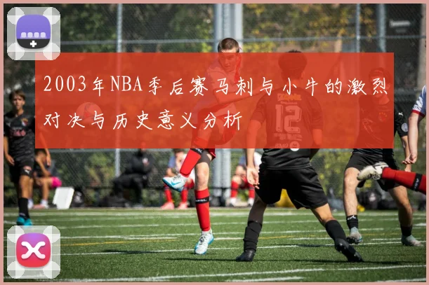 2003年NBA季后赛马刺与小牛的激烈对决与历史意义分析