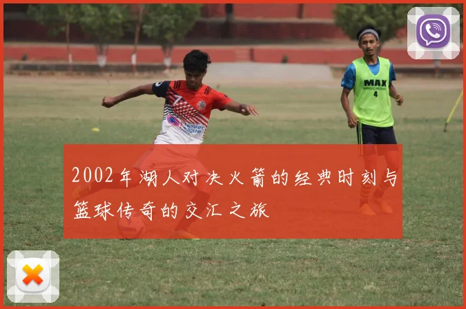 2002年湖人对决火箭的经典时刻与篮球传奇的交汇之旅