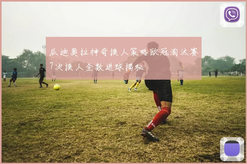 瓜迪奥拉神奇换人策略欧冠淘汰赛7次换人全数进球揭秘