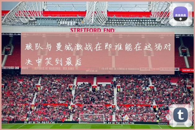 狼队与曼城激战在即谁能在这场对决中笑到最后