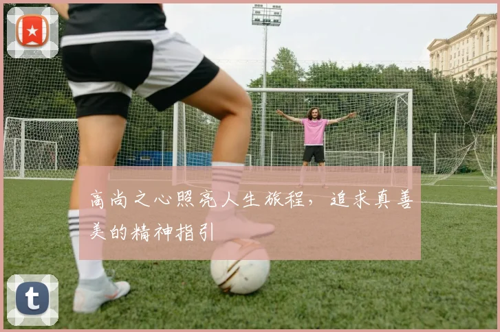 高尚之心照亮人生旅程，追求真善美的精神指引