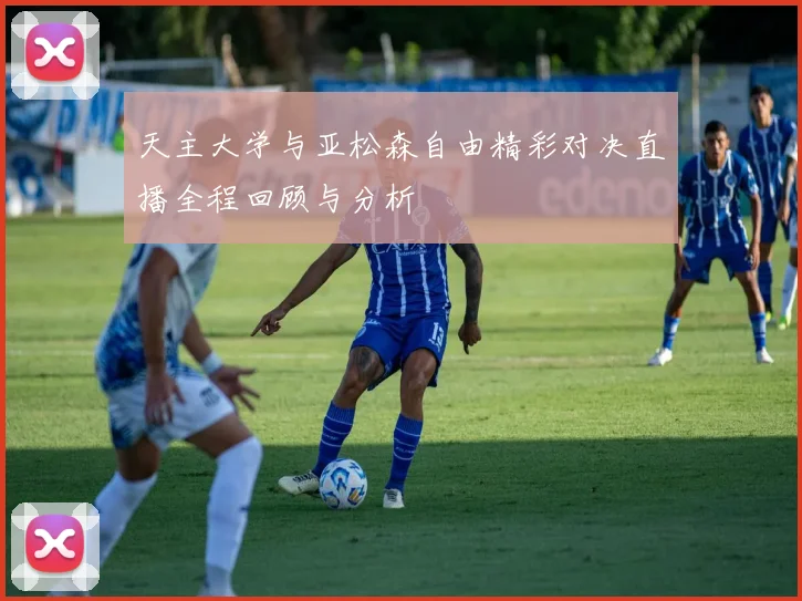 天主大学与亚松森自由精彩对决直播全程回顾与分析